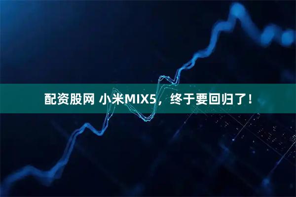 配资股网 小米MIX5，终于要回归了！