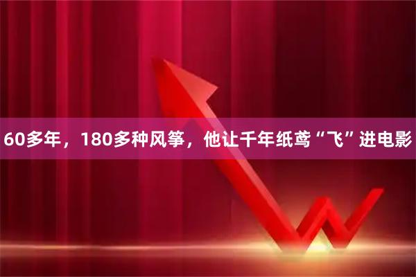 60多年,180多种风筝,他让千年纸鸢“飞”进电影