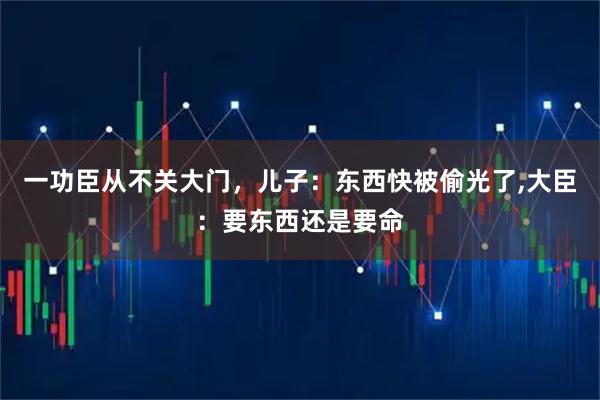 一功臣从不关大门，儿子：东西快被偷光了,大臣：要东西还是要命