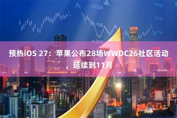 预热iOS 27：苹果公布28场WWDC26社区活动，延续到11月