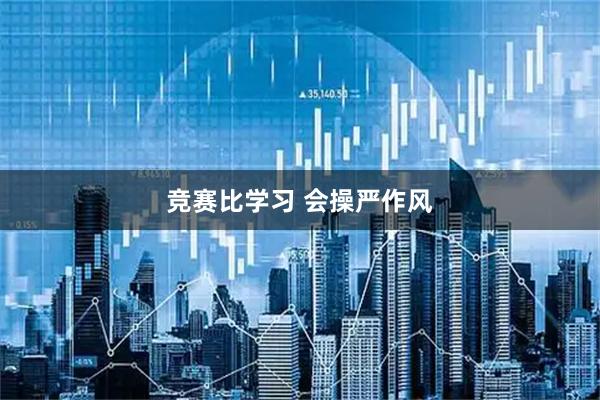 竞赛比学习 会操严作风