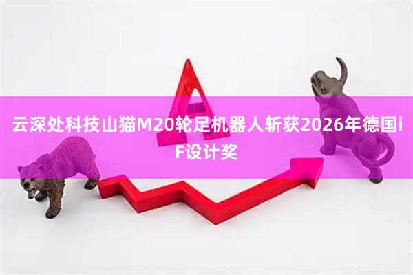 云深处科技山猫M20轮足机器人斩获2026年德国iF设计奖